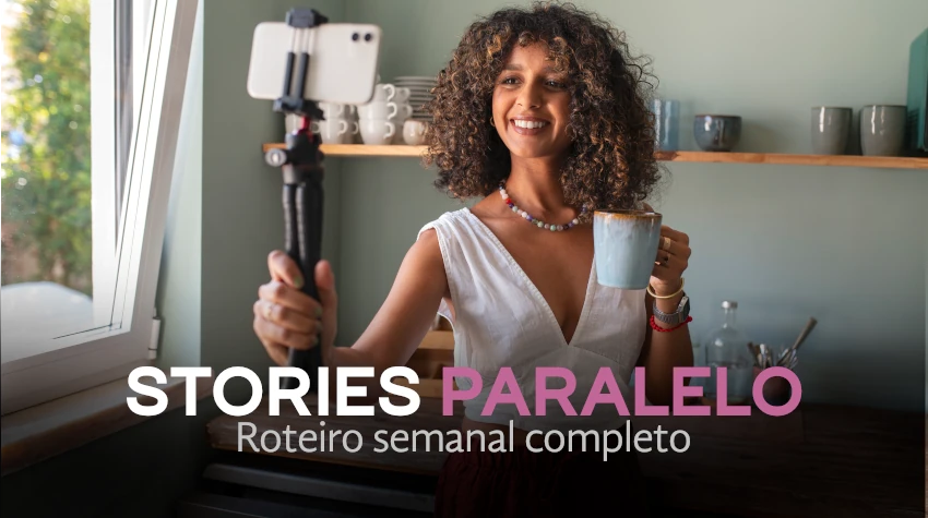 Stories Paralelos – Roteiro de Stories semanal completo